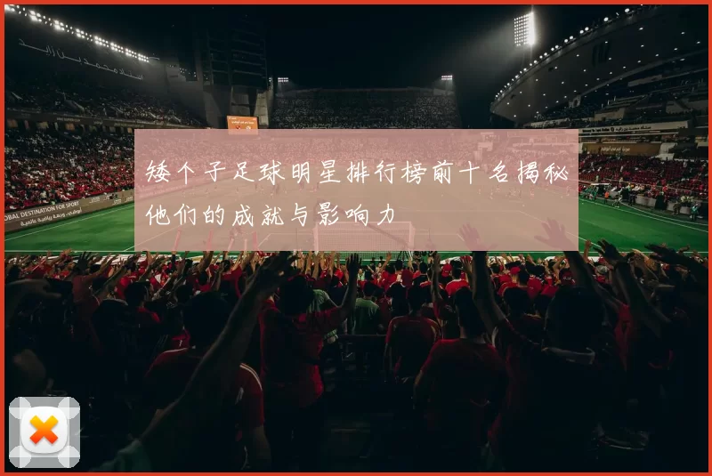 矮个子足球明星排行榜前十名揭秘他们的成就与影响力