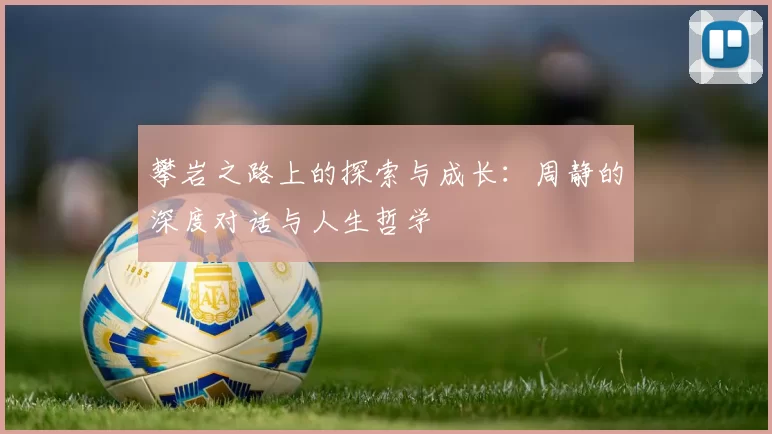 攀岩之路上的探索与成长：周静的深度对话与人生哲学