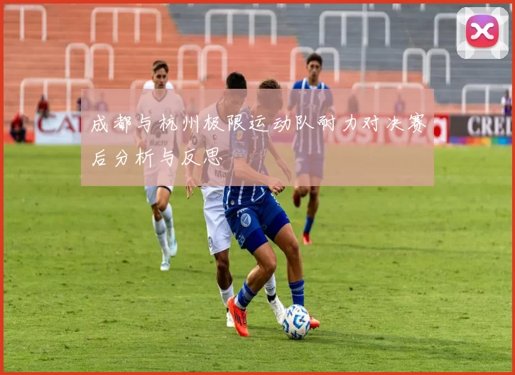 成都与杭州极限运动队耐力对决赛后分析与反思