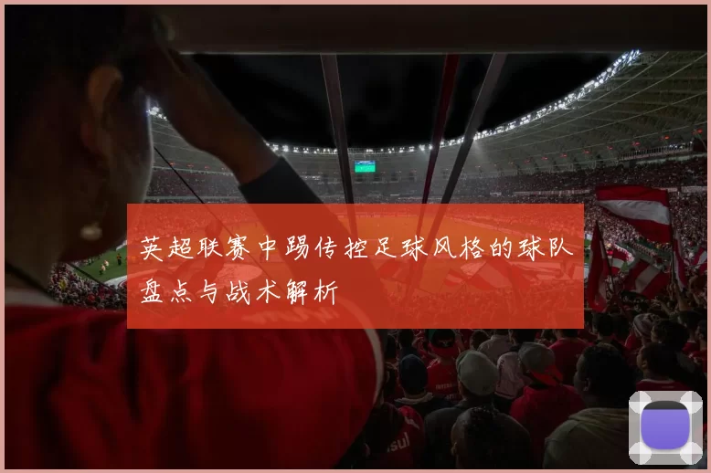 英超联赛中踢传控足球风格的球队盘点与战术解析