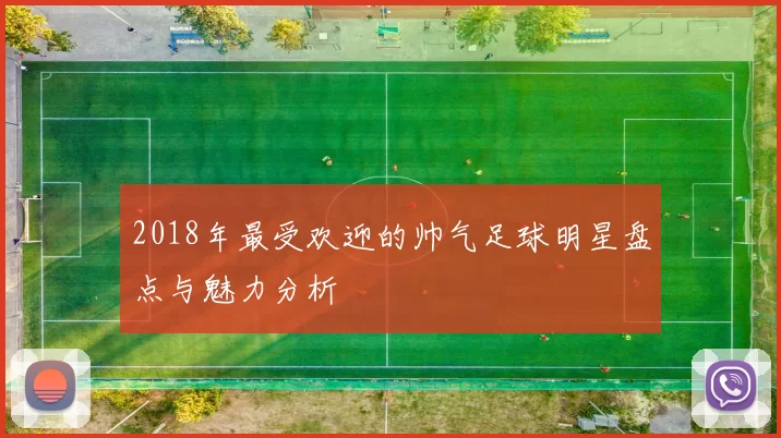 2018年最受欢迎的帅气足球明星盘点与魅力分析