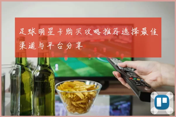 足球明星卡购买攻略推荐选择最佳渠道与平台分享