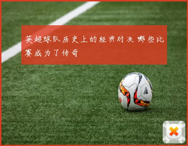 英超球队历史上的经典对决 哪些比赛成为了传奇