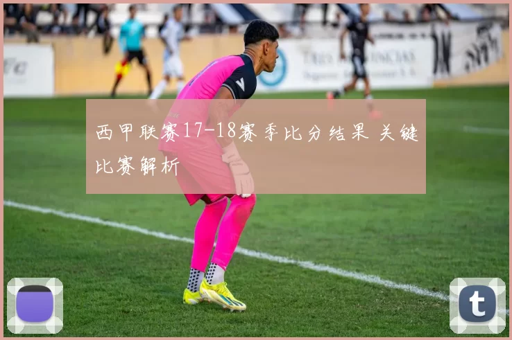 西甲联赛17-18赛季比分结果 关键比赛解析