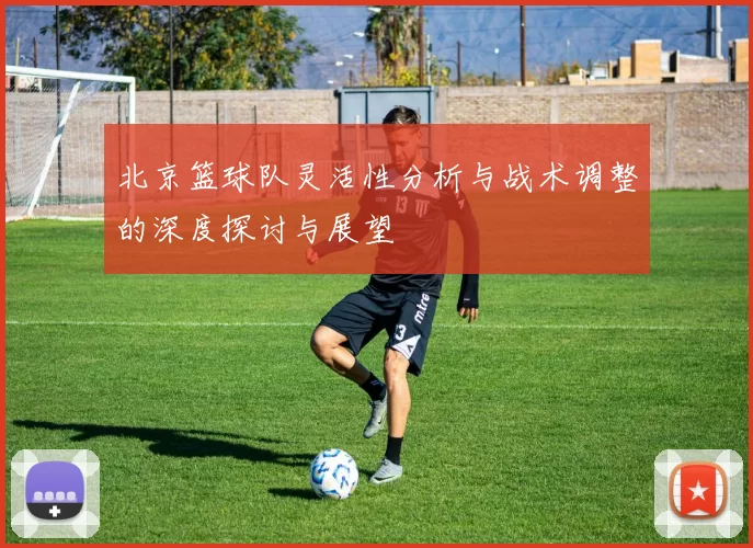 北京篮球队灵活性分析与战术调整的深度探讨与展望