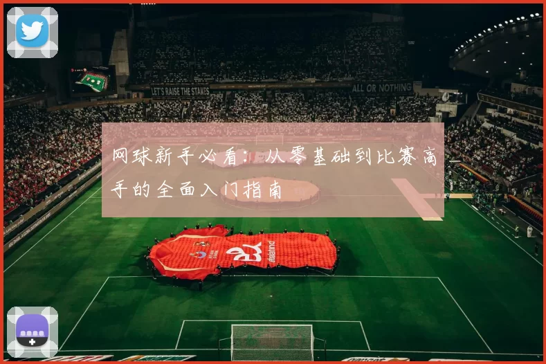 网球新手必看：从零基础到比赛高手的全面入门指南