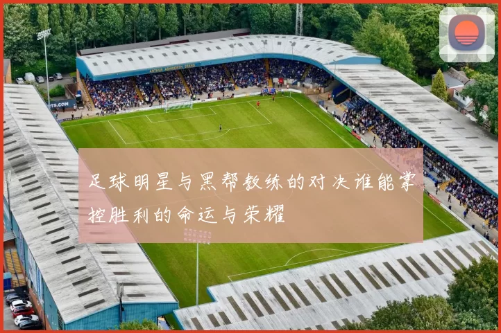 足球明星与黑帮教练的对决谁能掌控胜利的命运与荣耀