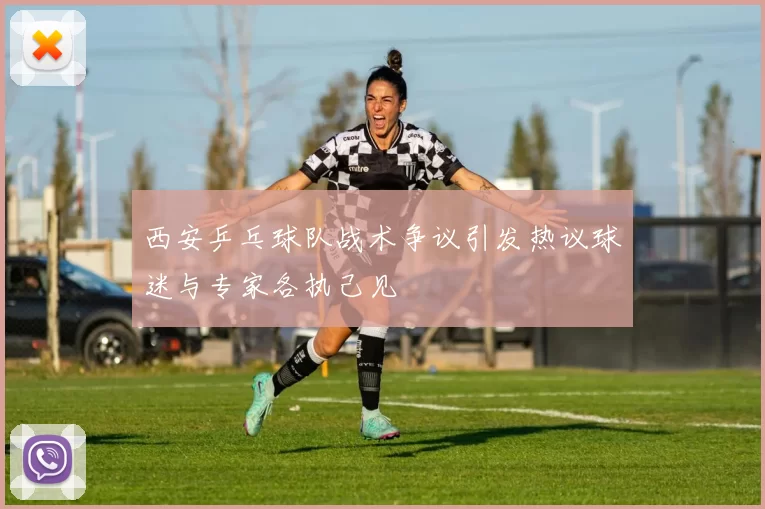 西安乒乓球队战术争议引发热议球迷与专家各执己见