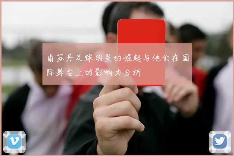 南苏丹足球明星的崛起与他们在国际舞台上的影响力分析
