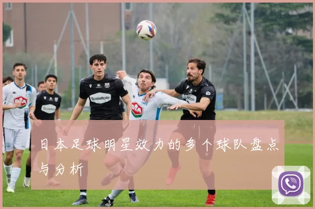 日本足球明星效力的多个球队盘点与分析