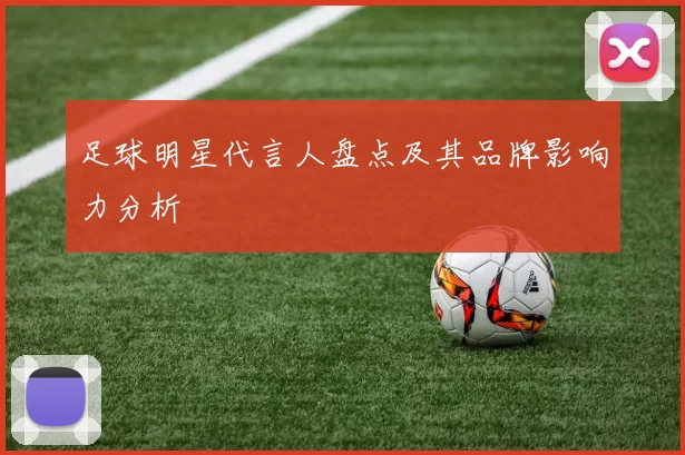 足球明星代言人盘点及其品牌影响力分析
