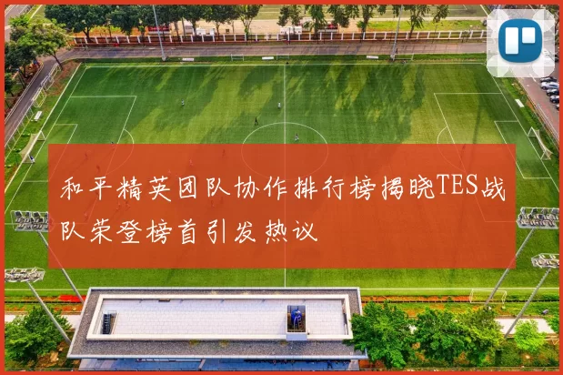 和平精英团队协作排行榜揭晓TES战队荣登榜首引发热议
