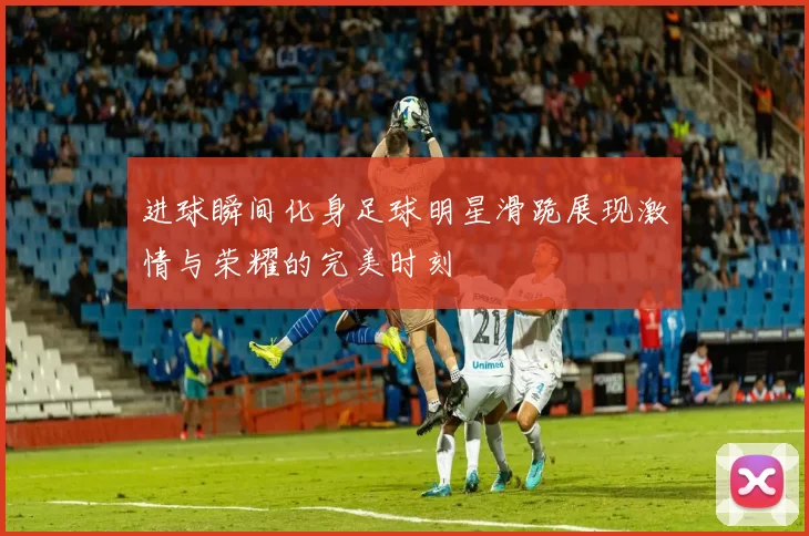 进球瞬间化身足球明星滑跪展现激情与荣耀的完美时刻