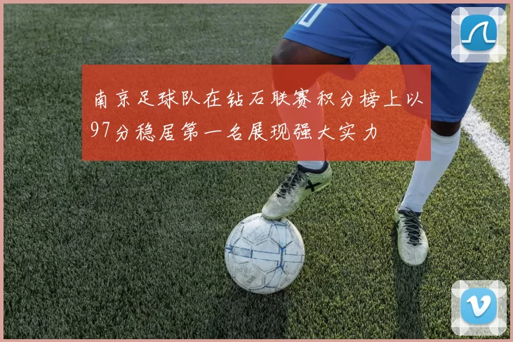 南京足球队在钻石联赛积分榜上以97分稳居第一名展现强大实力