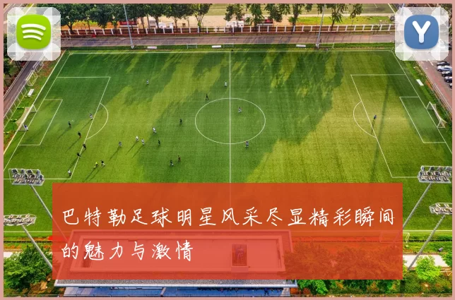 巴特勒足球明星风采尽显精彩瞬间的魅力与激情