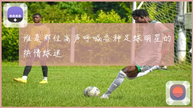 谁是那位高声呼喊各种足球明星的热情球迷
