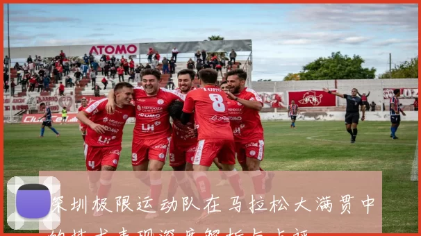 深圳极限运动队在马拉松大满贯中的技术表现深度解析与点评