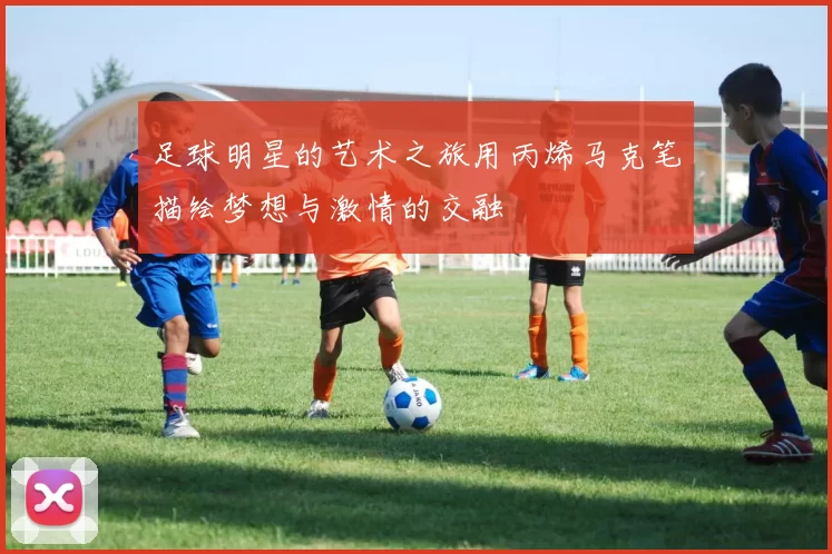 足球明星的艺术之旅用丙烯马克笔描绘梦想与激情的交融