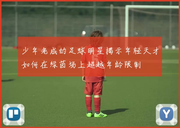 少年老成的足球明星揭示年轻天才如何在绿茵场上超越年龄限制