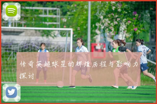 传奇英超球星的辉煌历程与影响力探讨